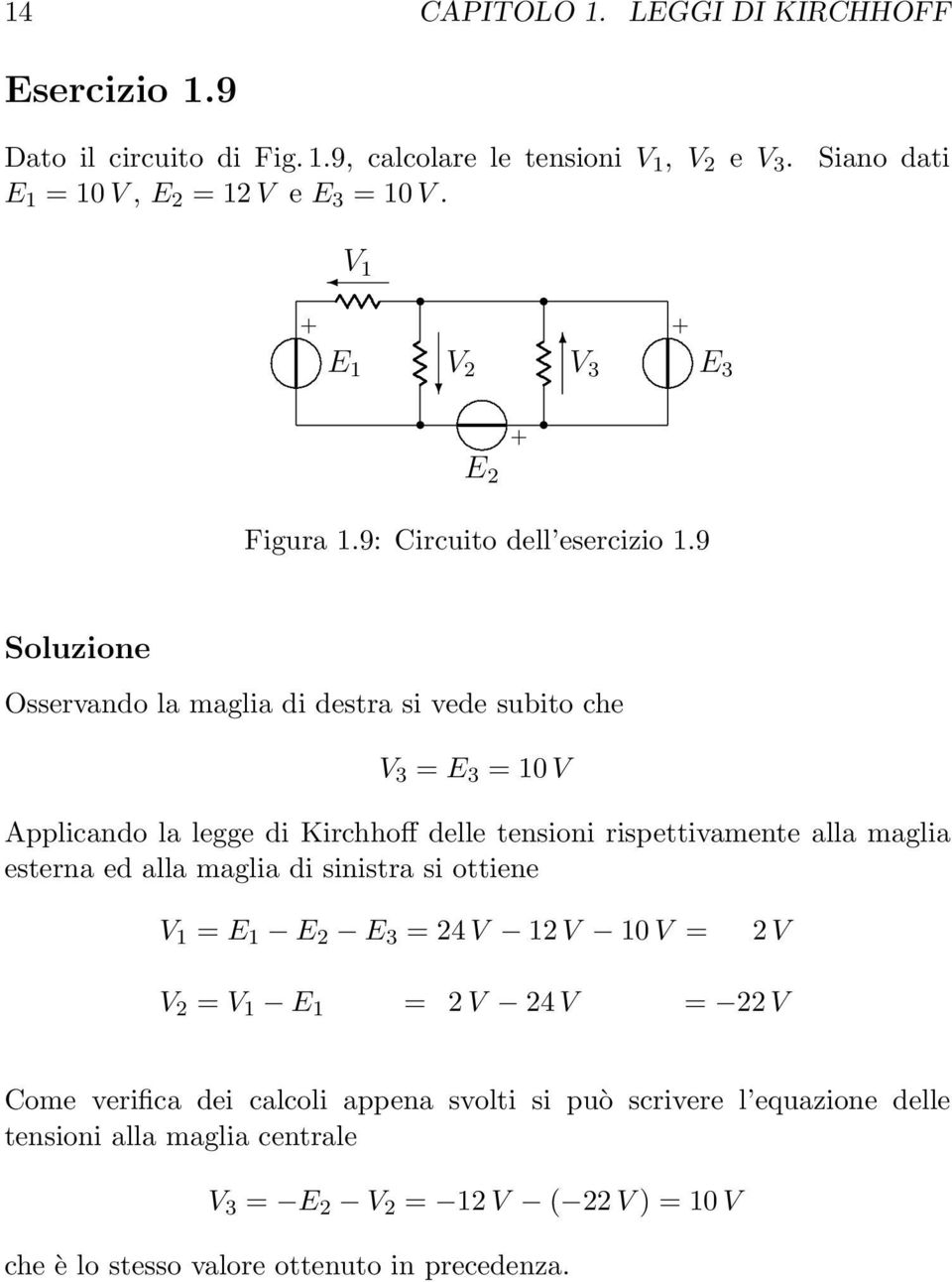 rispettivamente alla maglia esterna ed alla maglia di sinistra si ottiene V = E E 2 E 3 = 24 V 2 V 0 V = 2 V V 2 = V E = 2 V 24 V = 22 V Come verifica dei