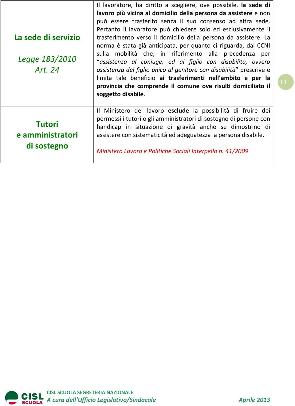 suo consenso ad altra sede. Pertanto il lavoratore può chiedere solo ed esclusivamente il trasferimento verso il domicilio della persona da assistere.