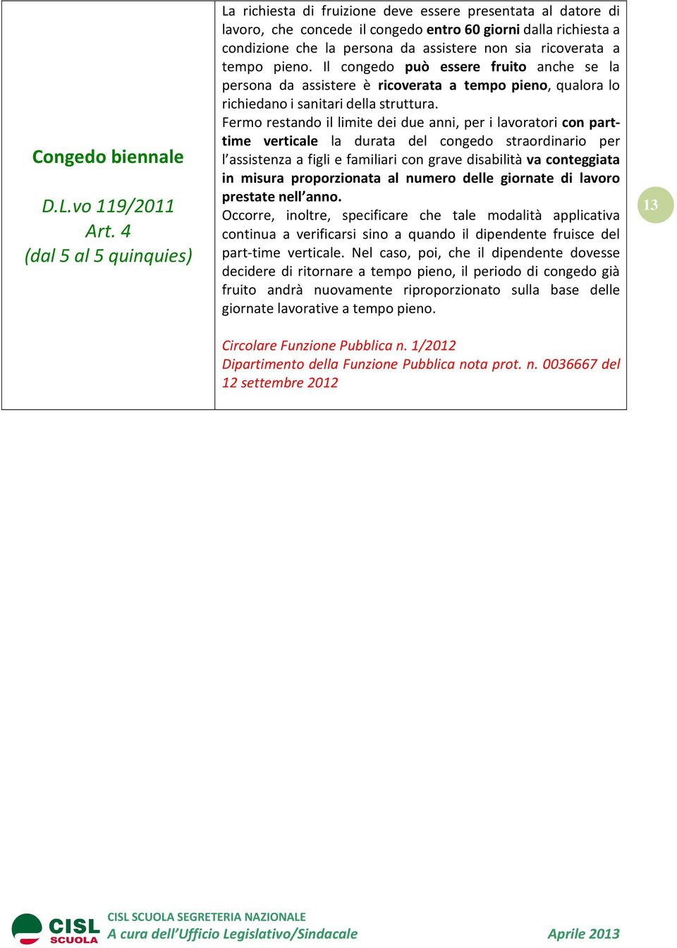 ricoverata a tempo pieno. Il congedo può essere fruito anche se la persona da assistere è ricoverata a tempo pieno, qualora lo richiedano i sanitari della struttura.