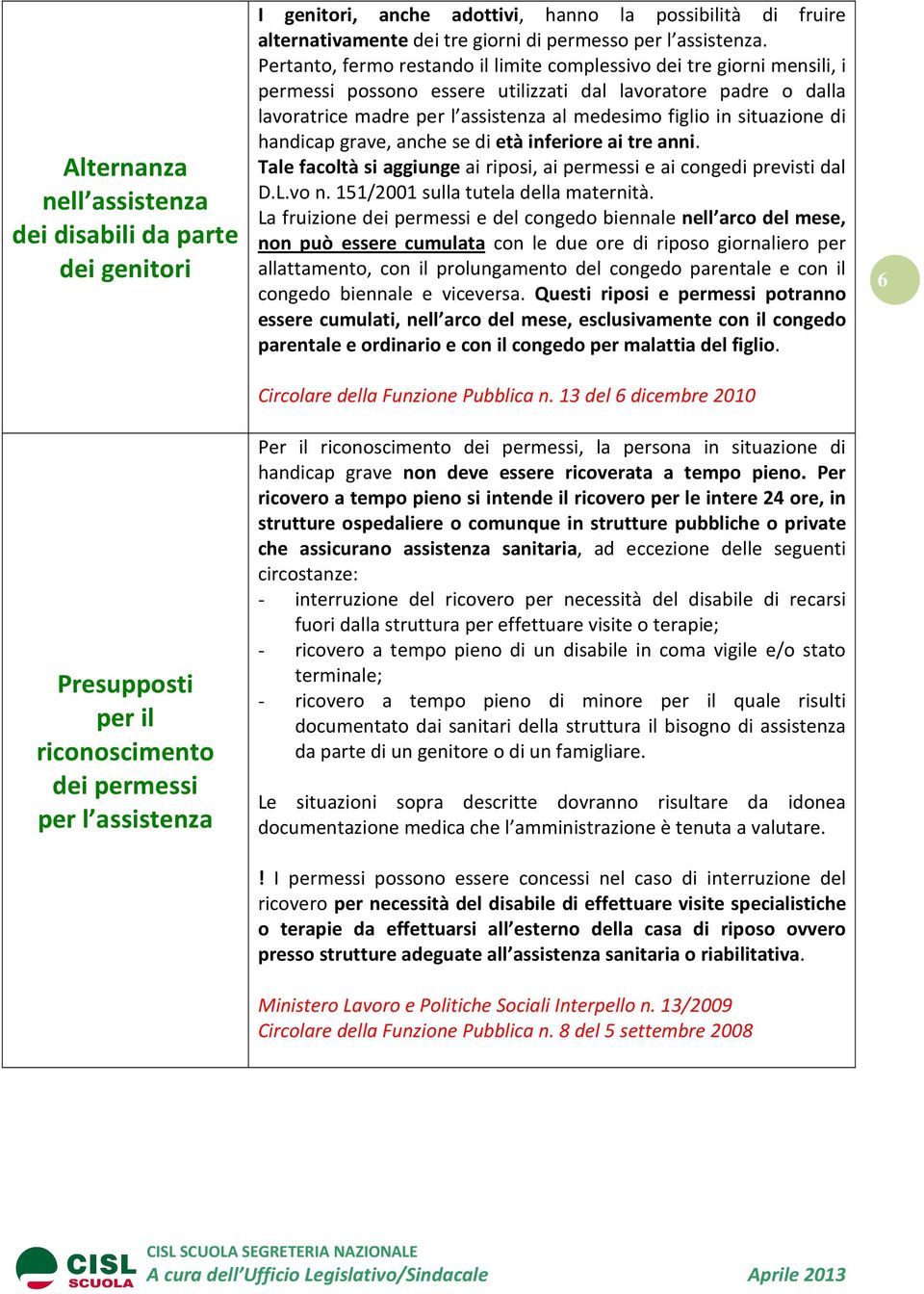 Pertanto, fermo restando il limite complessivo dei tre giorni mensili, i permessi possono essere utilizzati dal lavoratore padre o dalla lavoratrice madre per l assistenza al medesimo figlio in