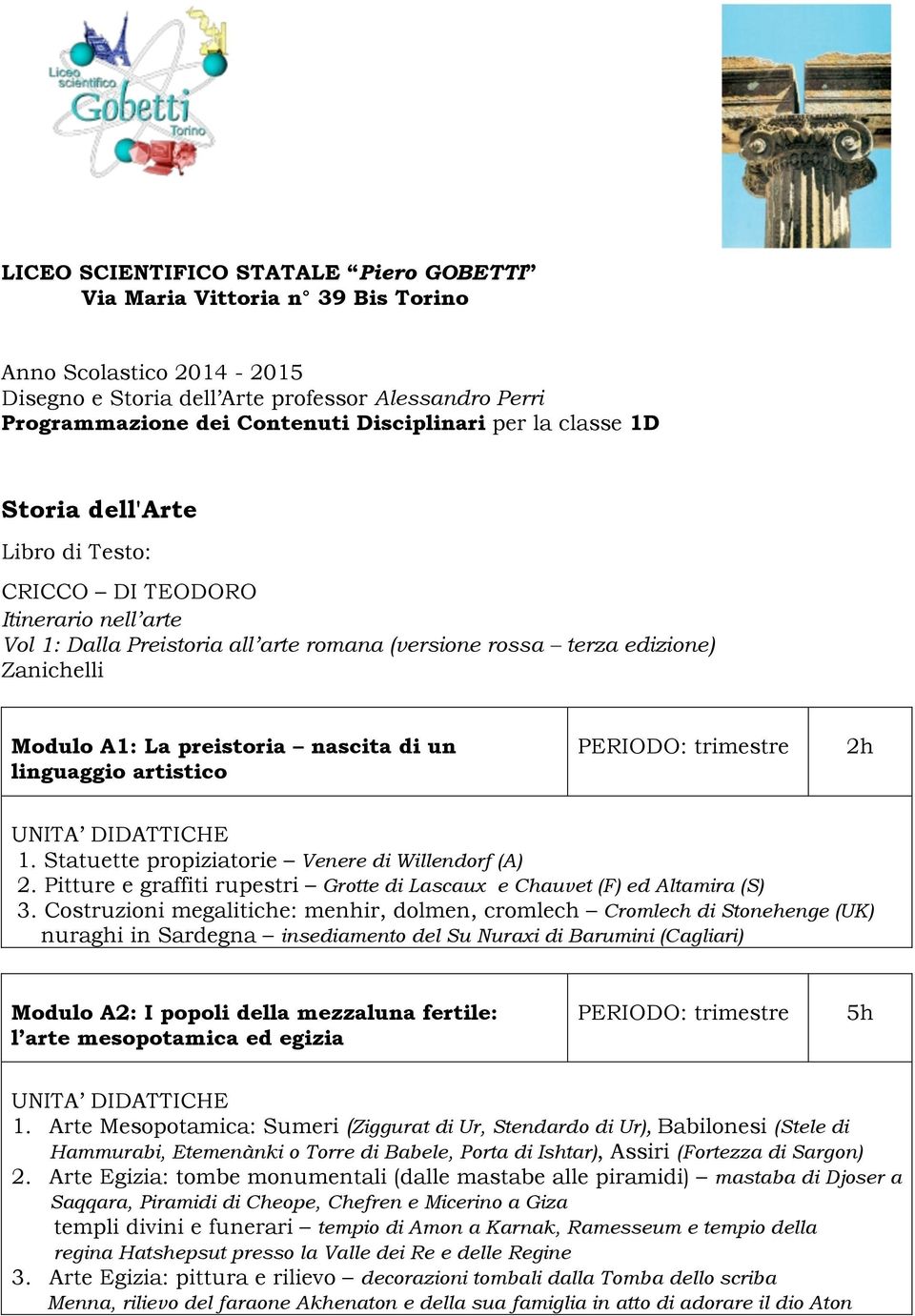 nascita di un linguaggio artistico 2h 1. Statuette propiziatorie Venere di Willendorf (A) 2. Pitture e graffiti rupestri Grotte di Lascaux e Chauvet (F) ed Altamira (S) 3.