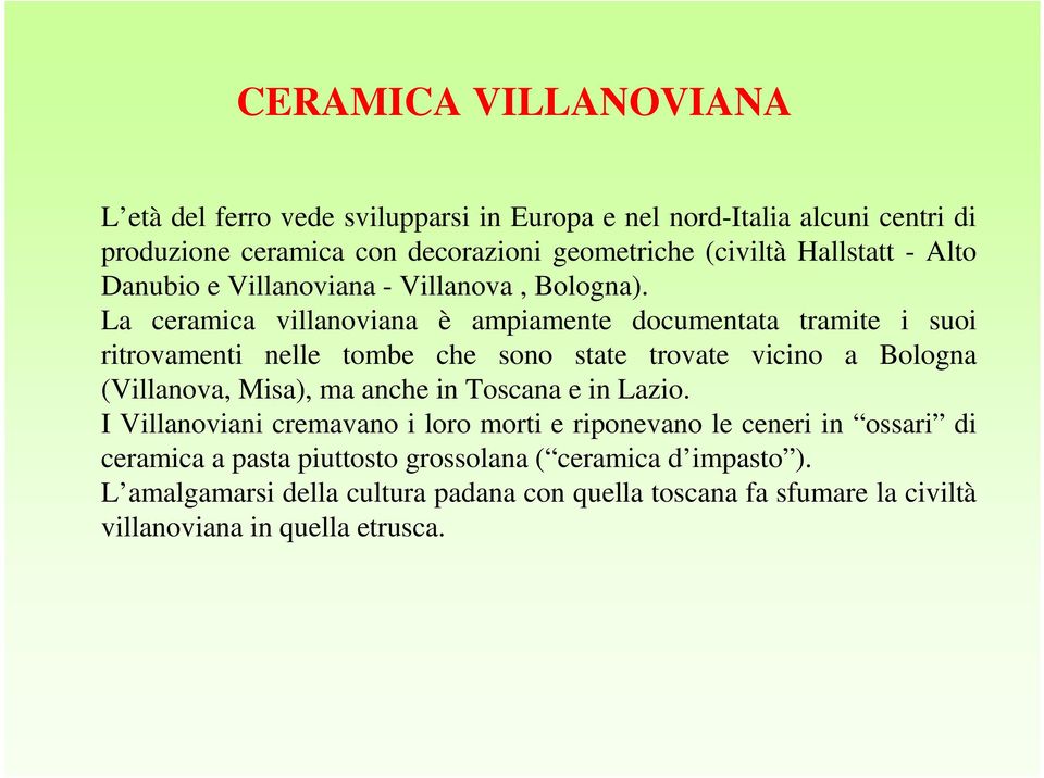 La ceramica villanoviana è ampiamente documentata tramite i suoi ritrovamenti nelle tombe che sono state trovate vicino a Bologna (Villanova, Misa), ma anche in
