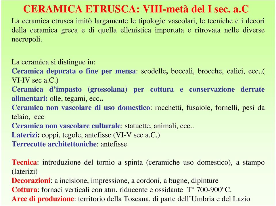 La ceramica si distingue in: Ceramica depurata o fine per mensa: scodelle, boccali, brocche, calici, ecc..( VI-IV sec a.c.) Ceramica d impasto (grossolana) per cottura e conservazione derrate alimentari: olle, tegami, ecc.