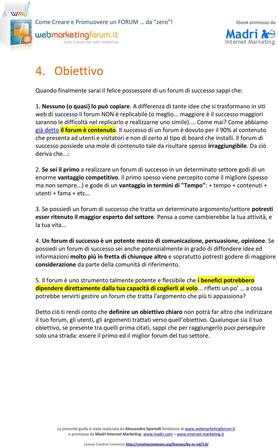 .. maggiore è il successo maggiori saranno le difficoltà nel replicarlo e realizzarne uno simile)... Come mai? Come abbiamo già detto il forum è contenuto.