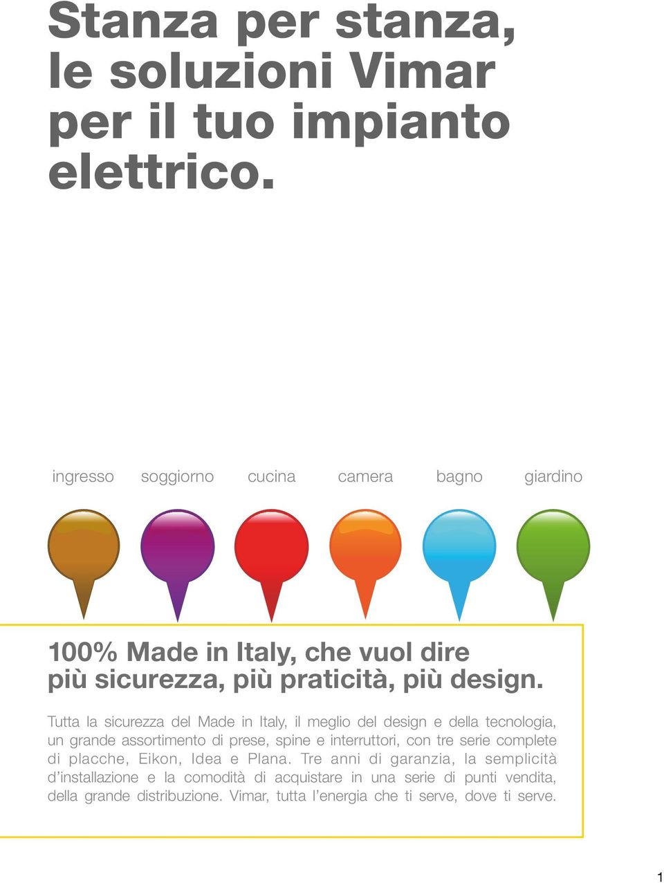 Tutta la sicurezza del Made in Italy, il meglio del design e della tecnologia, un grande assortimento di prese, spine e interruttori, con tre