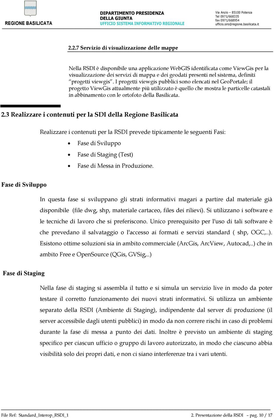 I progetti viewgis pubblici sono elencati nel GeoPortale; il progetto ViewGis attualmente più utilizzato è quello che mostra le particelle catastali in abbinamento con le ortofoto della Basilicata. 2.