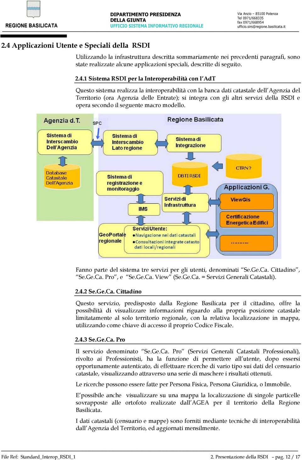 gli altri servizi della RSDI e opera secondo il seguente macro modello. Fanno parte del sistema tre servizi per gli utenti, denominati Se.Ge.Ca. Cittadino, Se.Ge.Ca. Pro, e Se.Ge.Ca. View (Se.Ge.Ca. = Servizi Generali Catastali).