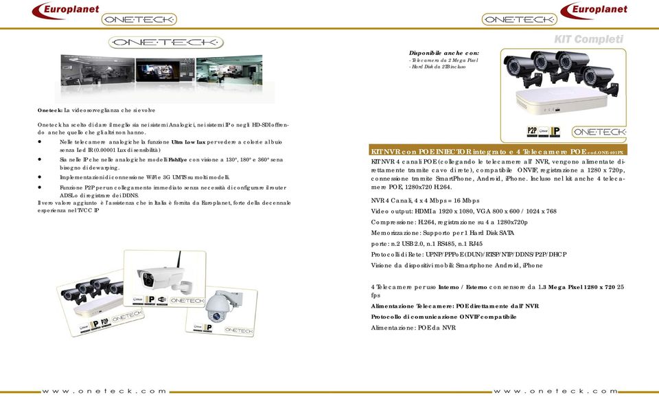 00001 Lux di sensibilità) Sia nelle IP che nelle analogiche modelli FishEye con visione a 130, 180 e 360 sena bisogno di dewarping. Implementazioni di connessione WiFi e 3G UMTS su molti modelli.