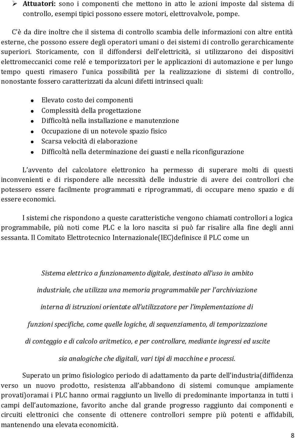 Storicamente, con il diffondersi dell elettricità, si utilizzarono dei dispositivi elettromeccanici come relé e temporizzatori per le applicazioni di automazione e per lungo tempo questi rimasero l