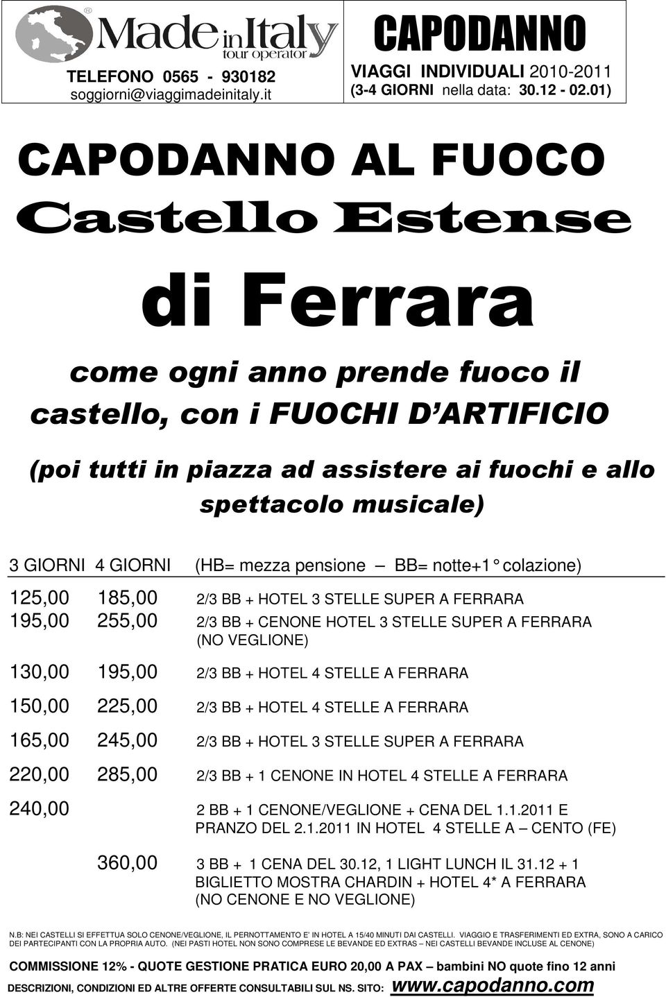 STELLE A FERRARA 165,00 245,00 2/3 BB + HOTEL 3 STELLE SUPER A FERRARA 220,00 285,00 2/3 BB + 1 CENONE IN HOTEL 4 STELLE A FERRARA 240,00 2 BB + 1 CENONE/VEGLIONE + CENA DEL 1.1.2011 E PRANZO DEL 2.1.2011 IN HOTEL 4 STELLE A CENTO (FE) 360,00 3 BB + 1 CENA DEL 30.