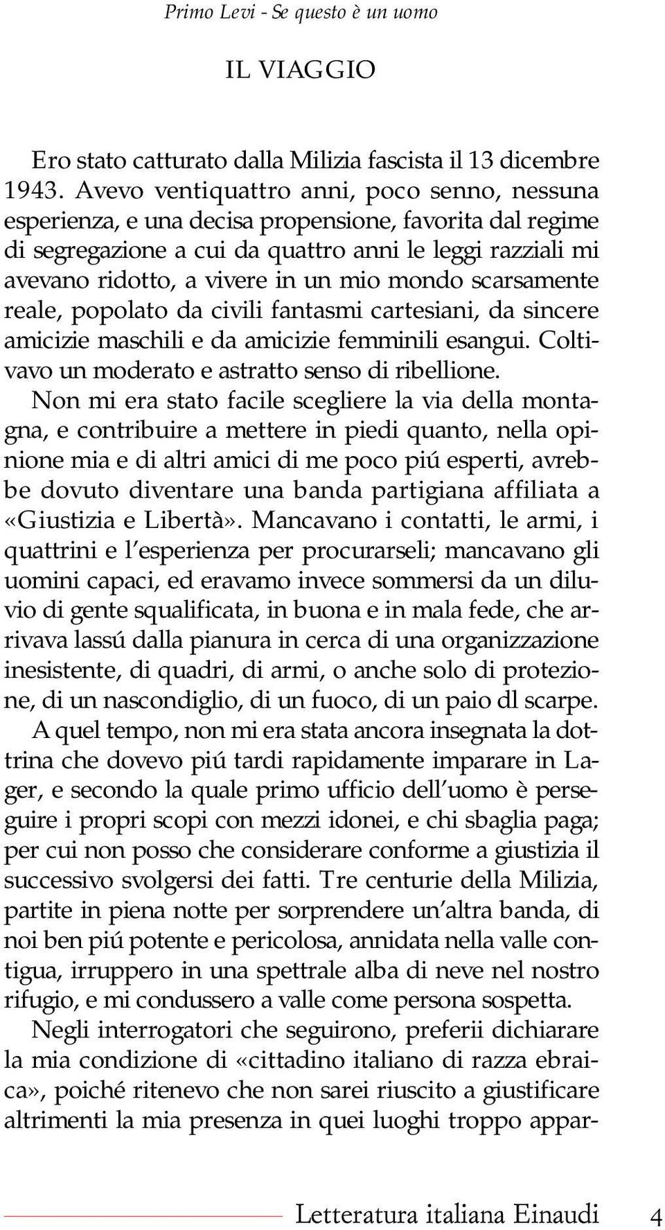 mondo scarsamente reale, popolato da civili fantasmi cartesiani, da sincere amicizie maschili e da amicizie femminili esangui. Coltivavo un moderato e astratto senso di ribellione.