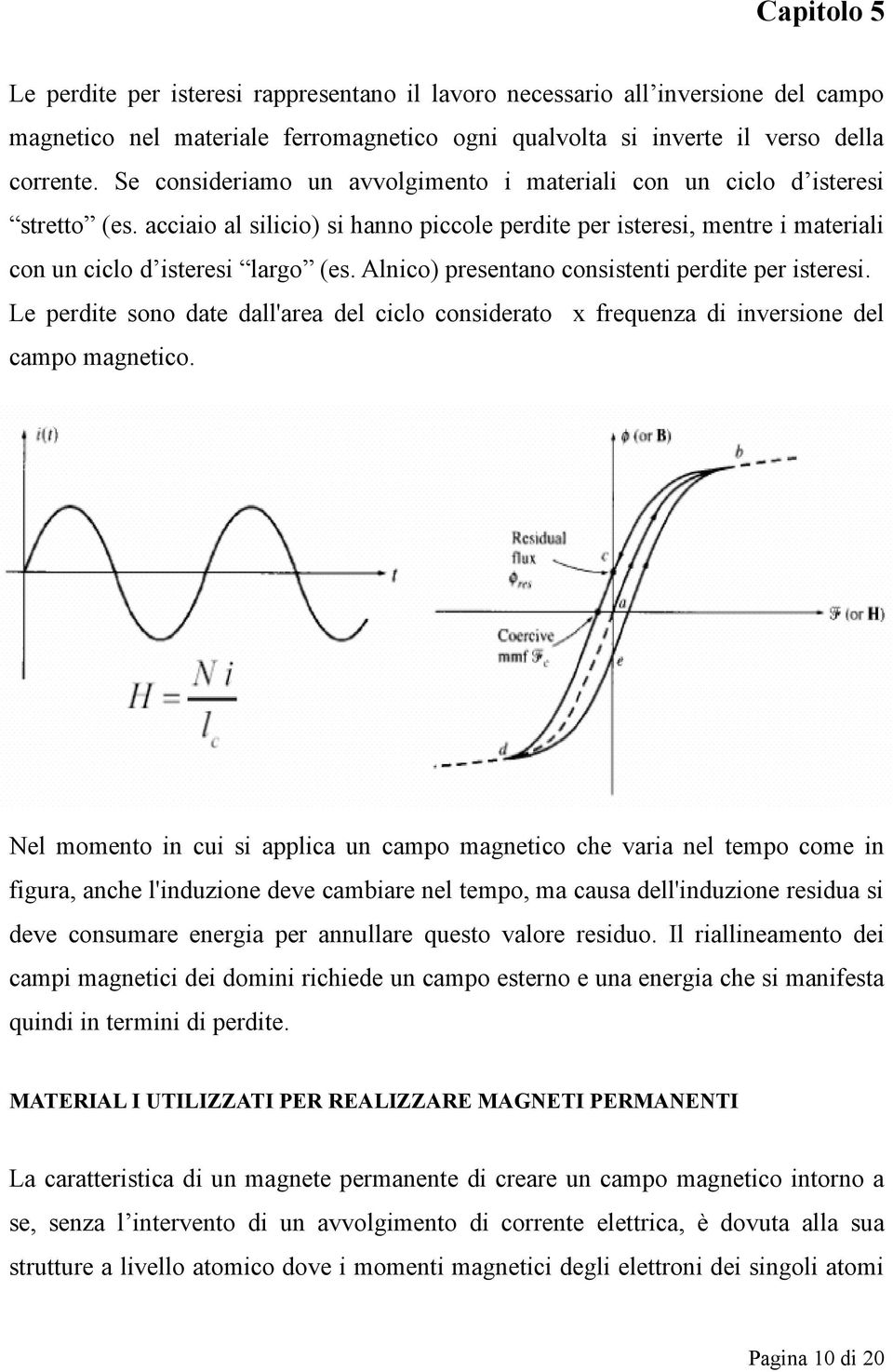 Alnico) presentano consistenti perdite per isteresi. Le perdite sono date dall'area del ciclo considerato x frequenza di inversione del campo magnetico.