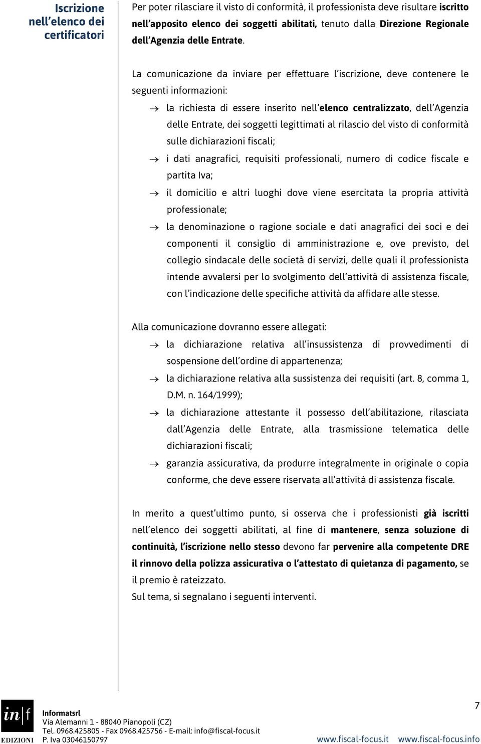 La comunicazione da inviare per effettuare l iscrizione, deve contenere le seguenti informazioni: la richiesta di essere inserito nell elenco centralizzato, dell Agenzia delle Entrate, dei soggetti