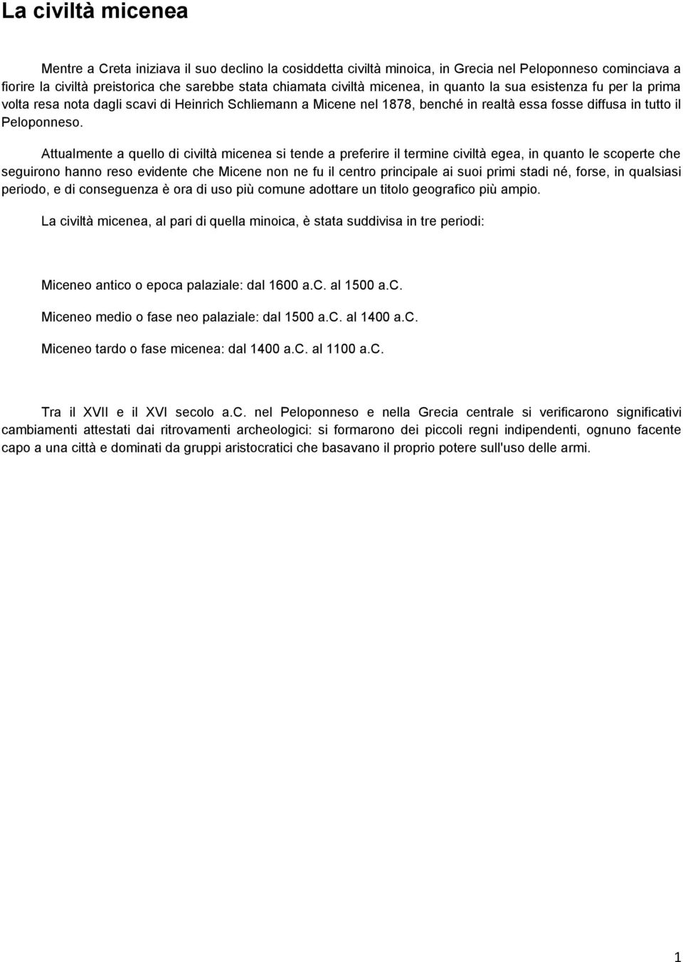 Attualmente a quello di civiltà micenea si tende a preferire il termine civiltà egea, in quanto le scoperte che seguirono hanno reso evidente che Micene non ne fu il centro principale ai suoi primi