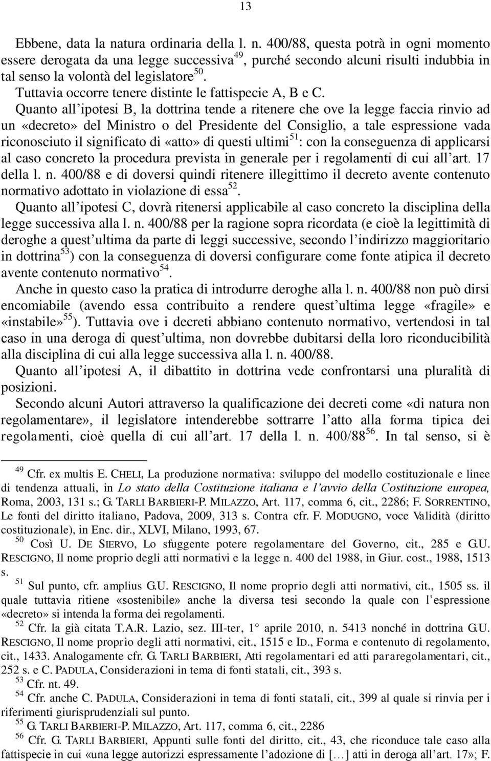 Quanto all ipotesi B, la dottrina tende a ritenere che ove la legge faccia rinvio ad un «decreto» del Ministro o del Presidente del Consiglio, a tale espressione vada riconosciuto il significato di