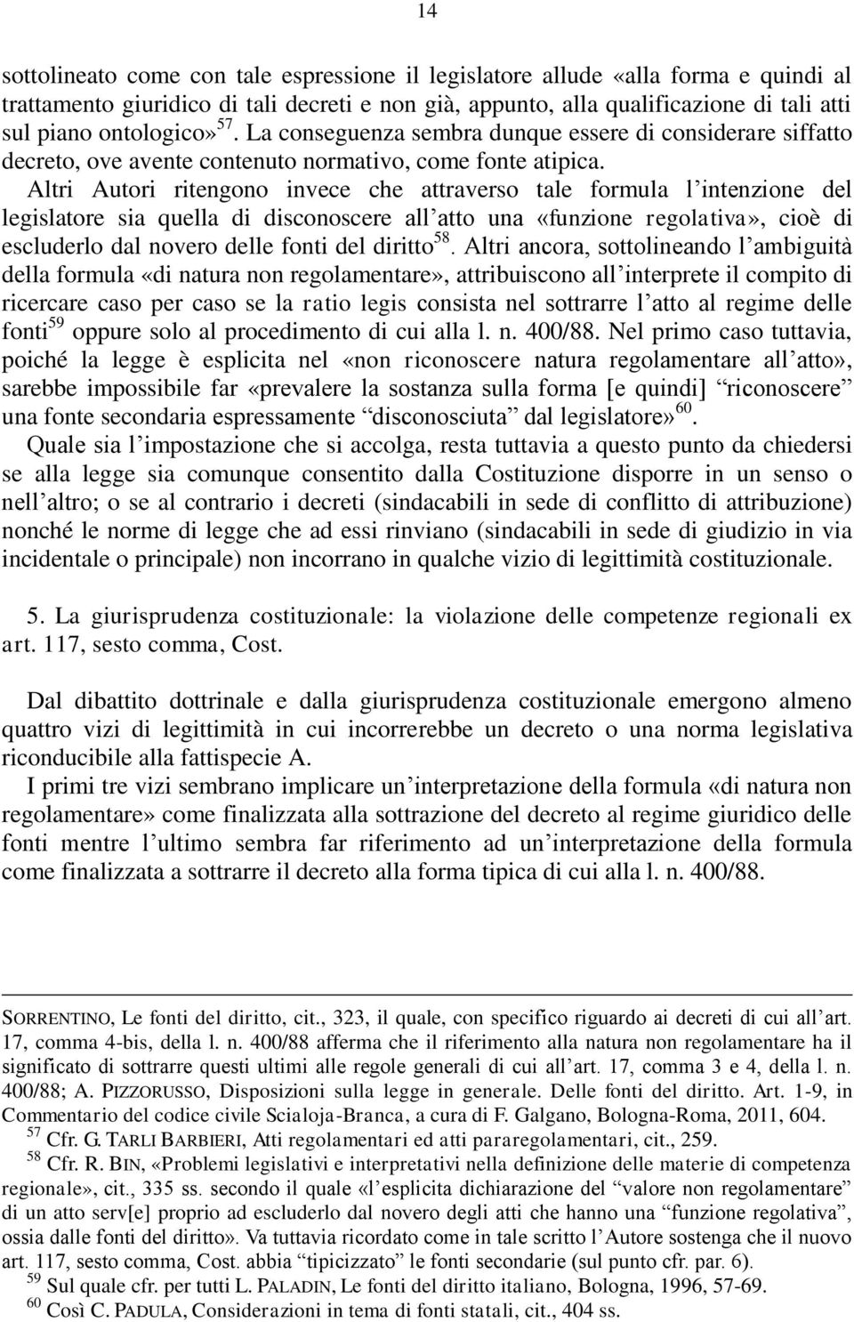 Altri Autori ritengono invece che attraverso tale formula l intenzione del legislatore sia quella di disconoscere all atto una «funzione regolativa», cioè di escluderlo dal novero delle fonti del