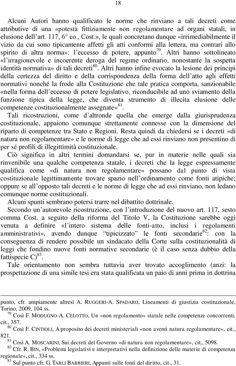 Altri hanno sottolineato «l irragionevole e incoerente deroga del regime ordinario, nonostante la sospetta identità normativa» di tali decreti 80.