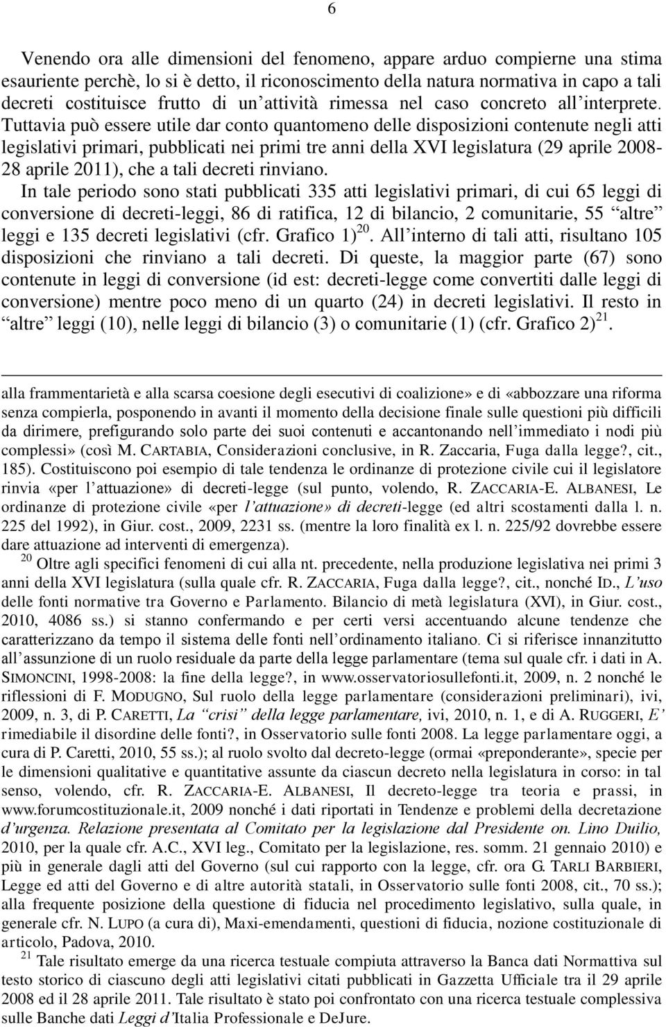 Tuttavia può essere utile dar conto quantomeno delle disposizioni contenute negli atti legislativi primari, pubblicati nei primi tre anni della XVI legislatura (29 aprile 2008-28 aprile 2011), che a