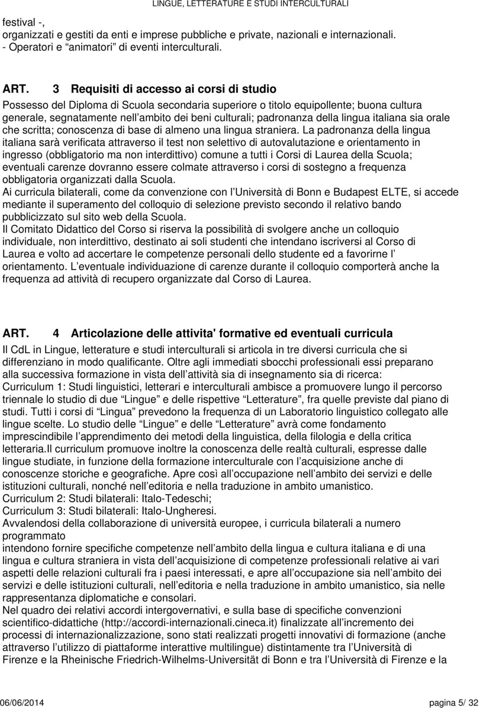 della lingua italiana sia orale che scritta; conoscenza di base di almeno una lingua straniera.