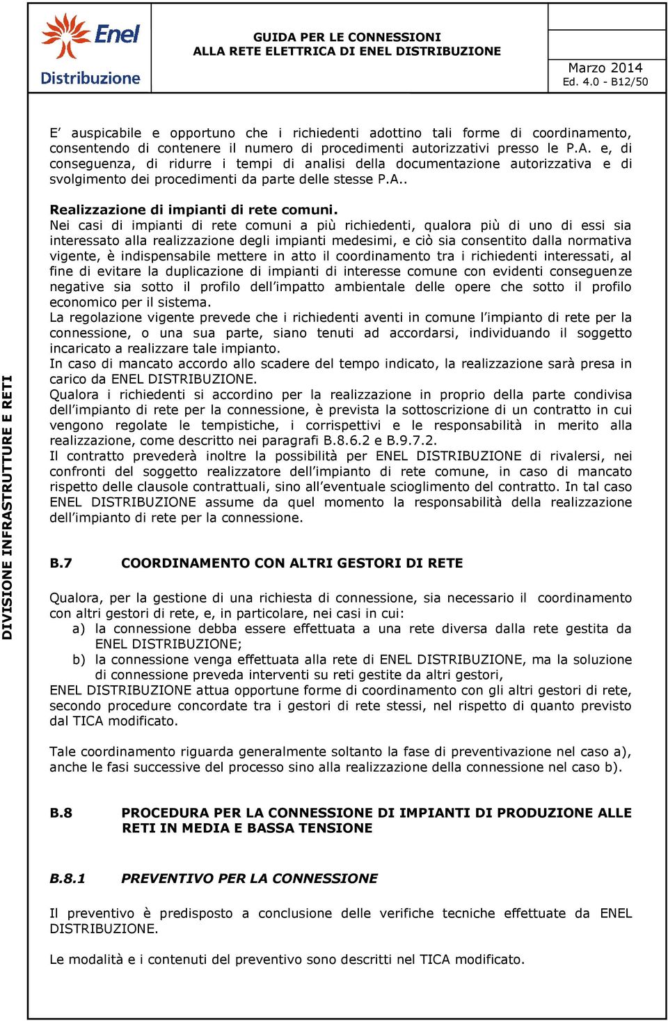 Nei casi di impianti di rete comuni a più richiedenti, qualora più di uno di essi sia interessato alla realizzazione degli impianti medesimi, e ciò sia consentito dalla normativa vigente, è