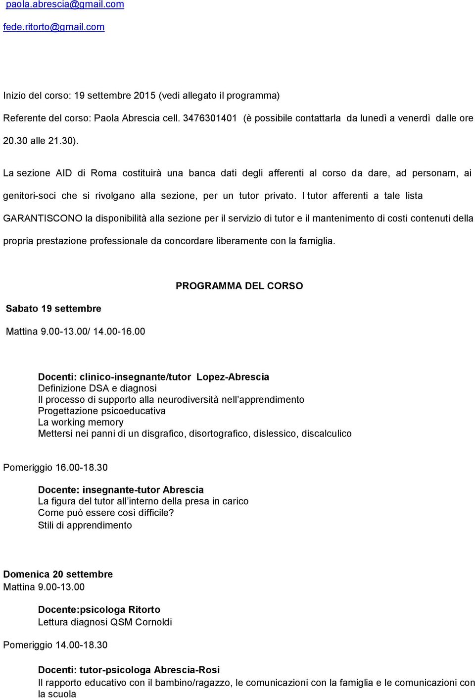 La sezione AID di Roma costituirà una banca dati degli afferenti al corso da dare, ad personam, ai genitori-soci che si rivolgano alla sezione, per un tutor privato.