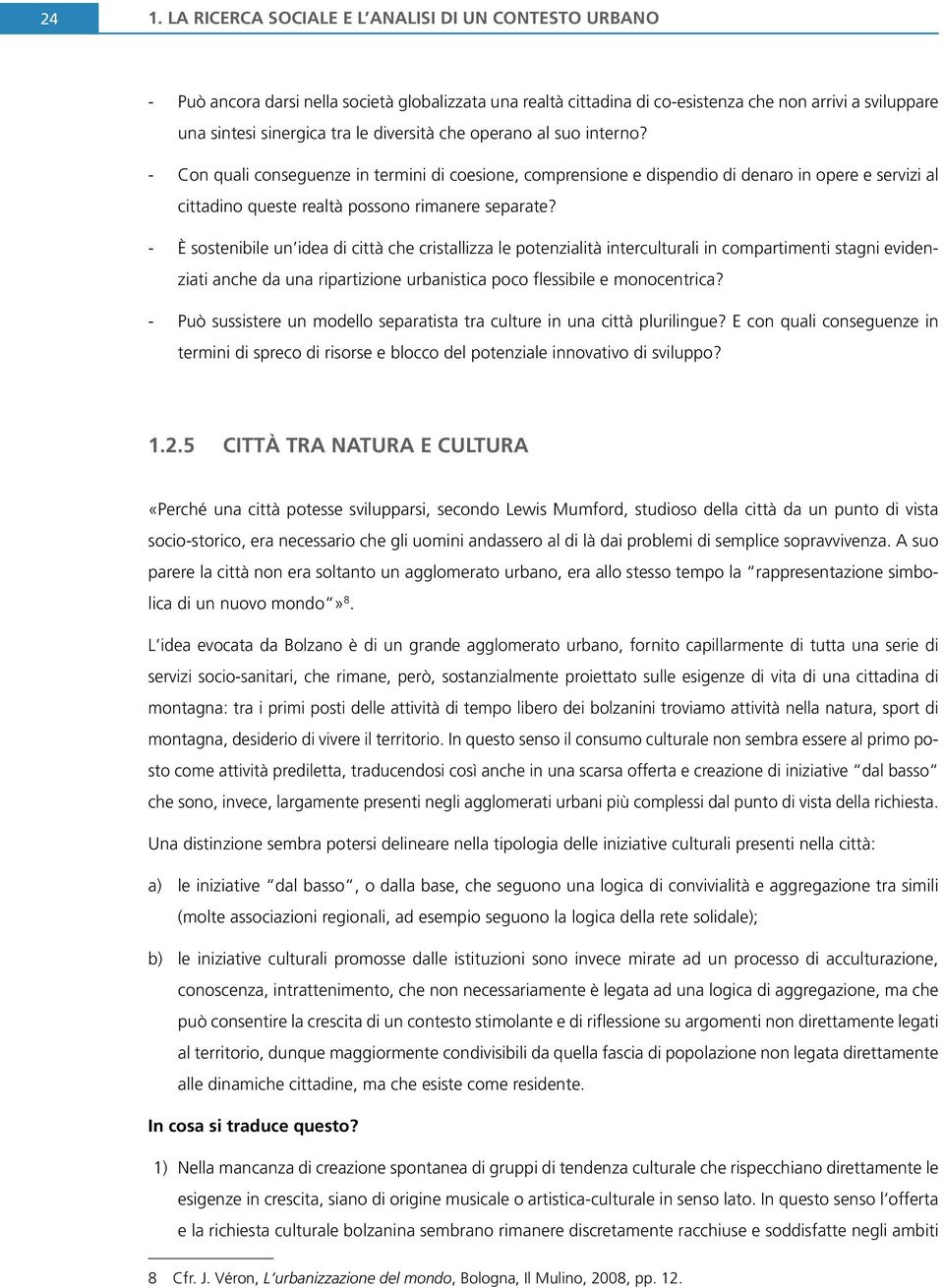 - È sostenibile un idea di città che cristallizza le potenzialità interculturali in compartimenti stagni evidenziati anche da una ripartizione urbanistica poco flessibile e monocentrica?