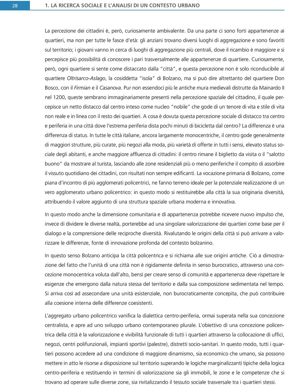 luoghi di aggregazione più centrali, dove il ricambio è maggiore e si percepisce più possibilità di conoscere i pari trasversalmente alle appartenenze di quartiere.