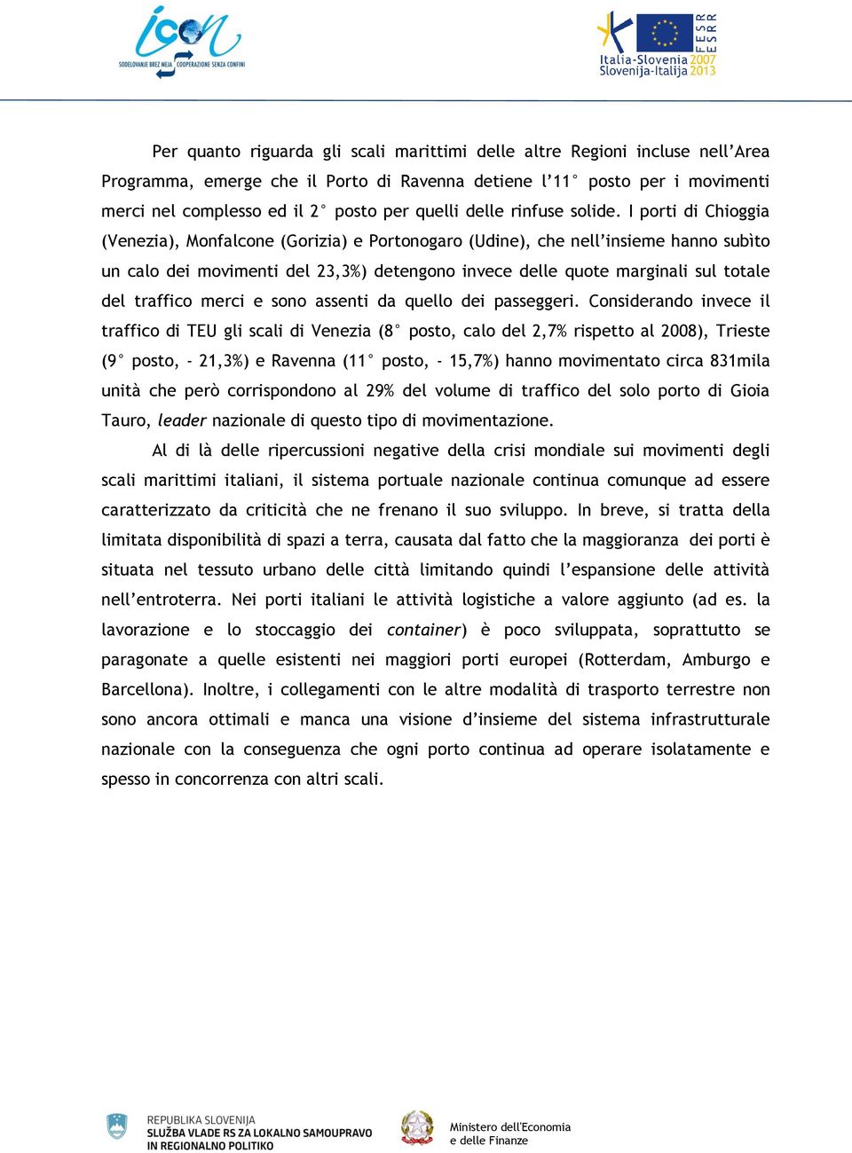 I porti di Chioggia (Venezia), Monfalcone (Gorizia) e Portonogaro (Udine), che nell insieme hanno subìto un calo dei movimenti del 23,3%) detengono invece delle quote marginali sul totale del