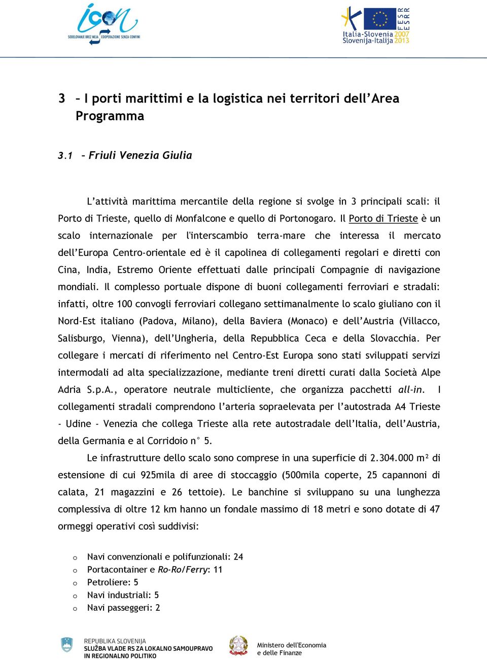 Il Porto di Trieste è un scalo internazionale per l'interscambio terra-mare che interessa il mercato dell Europa Centro-orientale ed è il capolinea di collegamenti regolari e diretti con Cina, India,