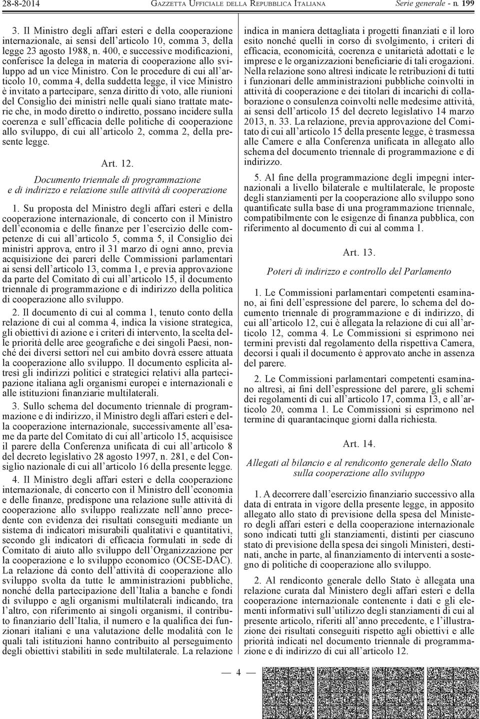 Con le procedure di cui all articolo 10, comma 4, della suddetta legge, il vice Ministro è invitato a partecipare, senza diritto di voto, alle riunioni del Consiglio dei ministri nelle quali siano