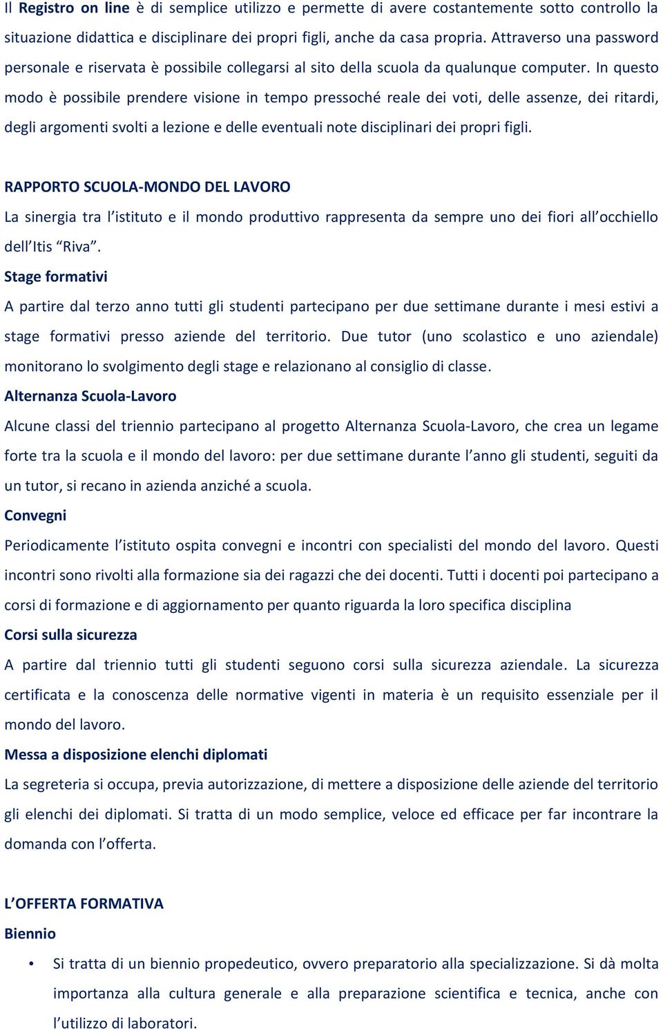 In questo modo è possibile prendere visione in tempo pressoché reale dei voti, delle assenze, dei ritardi, degli argomenti svolti a lezione e delle eventuali note disciplinari dei propri figli.