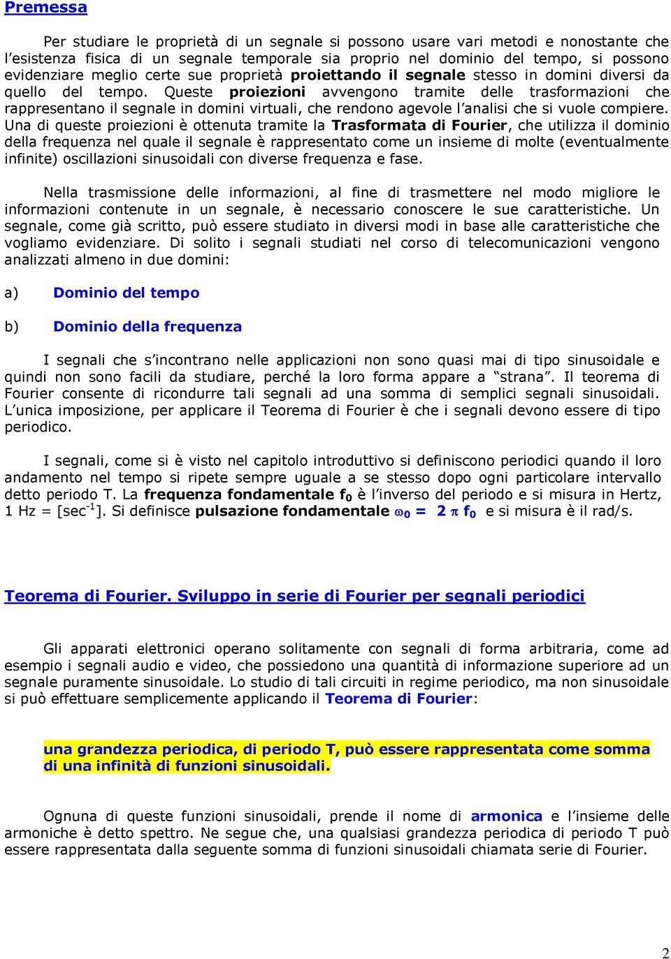 Queste proiezioni avvengono tramite delle trasformazioni che rappresentano il segnale in domini virtuali, che rendono agevole l analisi che si vuole compiere.