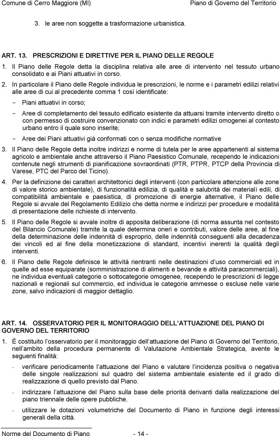 In particolare il Piano delle Regole individua le prescrizioni, le norme e i parametri edilizi relativi alle aree di cui al precedente comma 1 così identificate: Piani attuativi in corso; Aree di