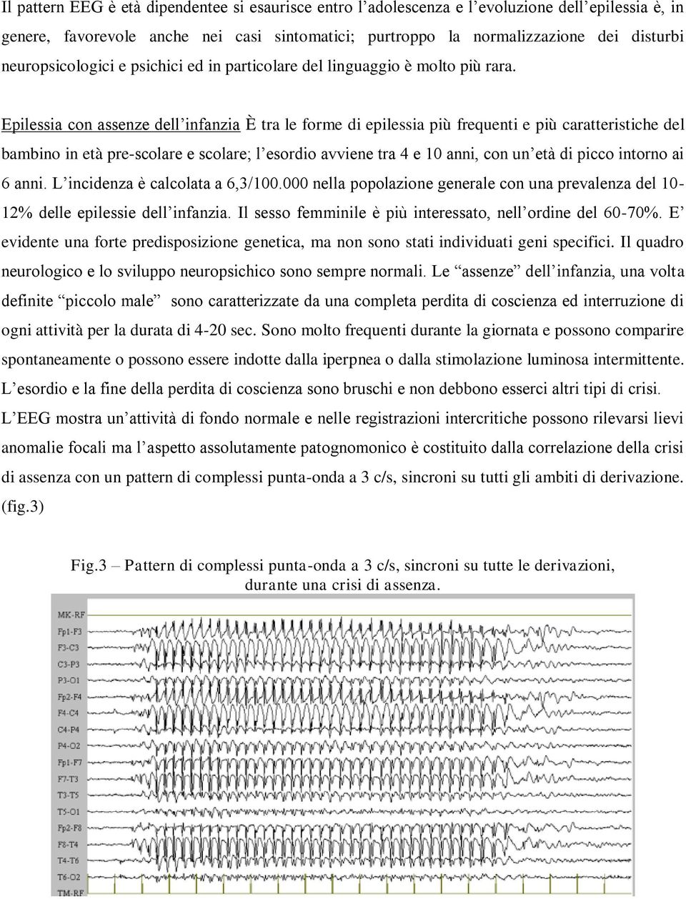 Epilessia con assenze dell infanzia È tra le forme di epilessia più frequenti e più caratteristiche del bambino in età pre-scolare e scolare; l esordio avviene tra 4 e 10 anni, con un età di picco