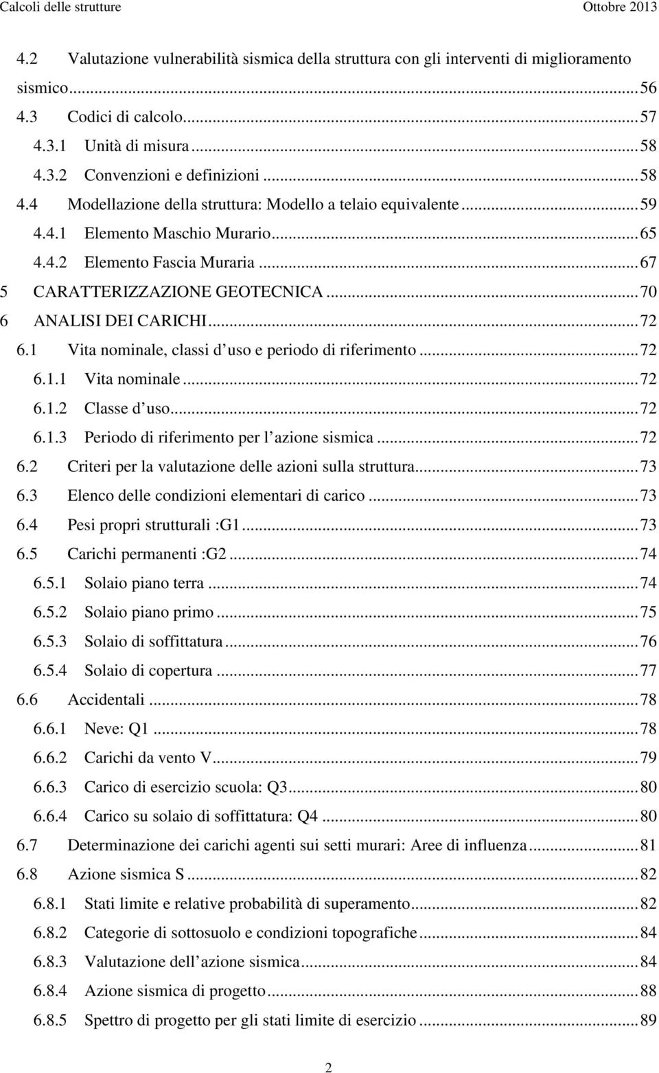 .. 67 5 CARATTERIZZAZIONE GEOTECNICA... 70 6 ANALISI DEI CARICHI... 72 6.1 Vita nominale, classi d uso e periodo di riferimento... 72 6.1.1 Vita nominale... 72 6.1.2 Classe d uso... 72 6.1.3 Periodo di riferimento per l azione sismica.