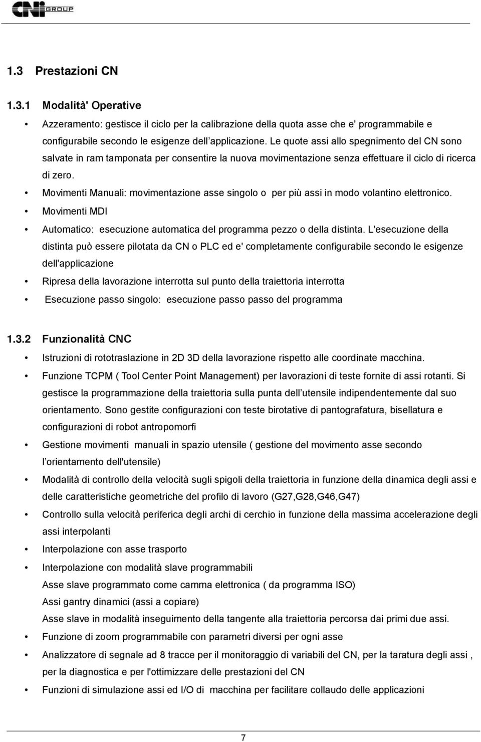 Movimenti Manuali: movimentazione asse singolo o per più assi in modo volantino elettronico. Movimenti MDI Automatico: esecuzione automatica del programma pezzo o della distinta.