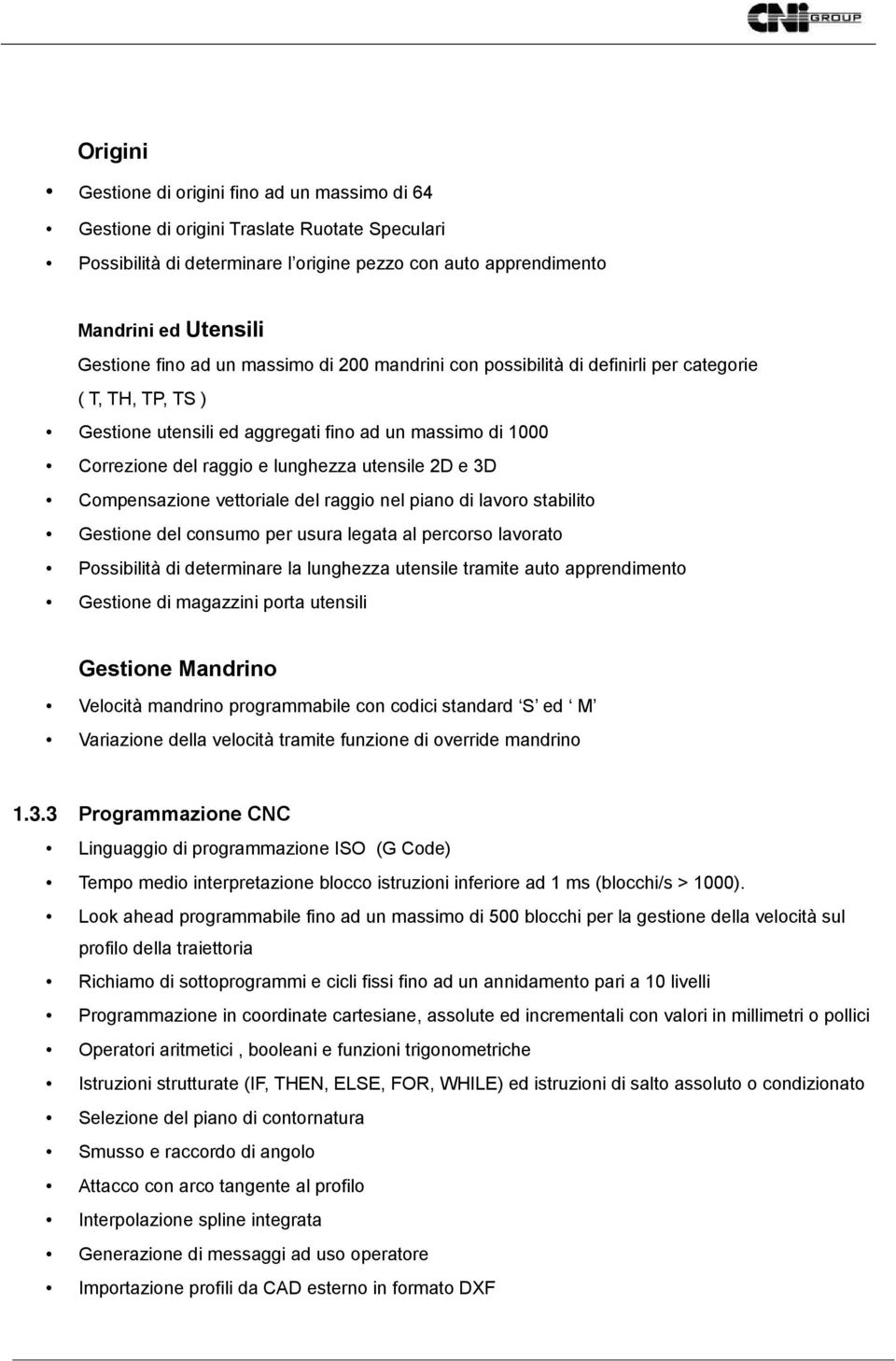 e 3D Compensazione vettoriale del raggio nel piano di lavoro stabilito Gestione del consumo per usura legata al percorso lavorato Possibilità di determinare la lunghezza utensile tramite auto