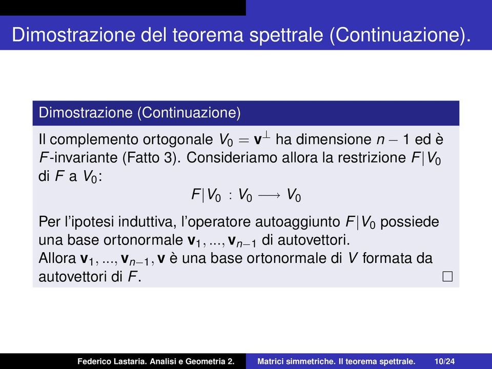 Consideriamo allora la restrizione F V 0 di F a V 0 : F V 0 : V 0 V 0 Per l ipotesi induttiva, l operatore autoaggiunto F V 0