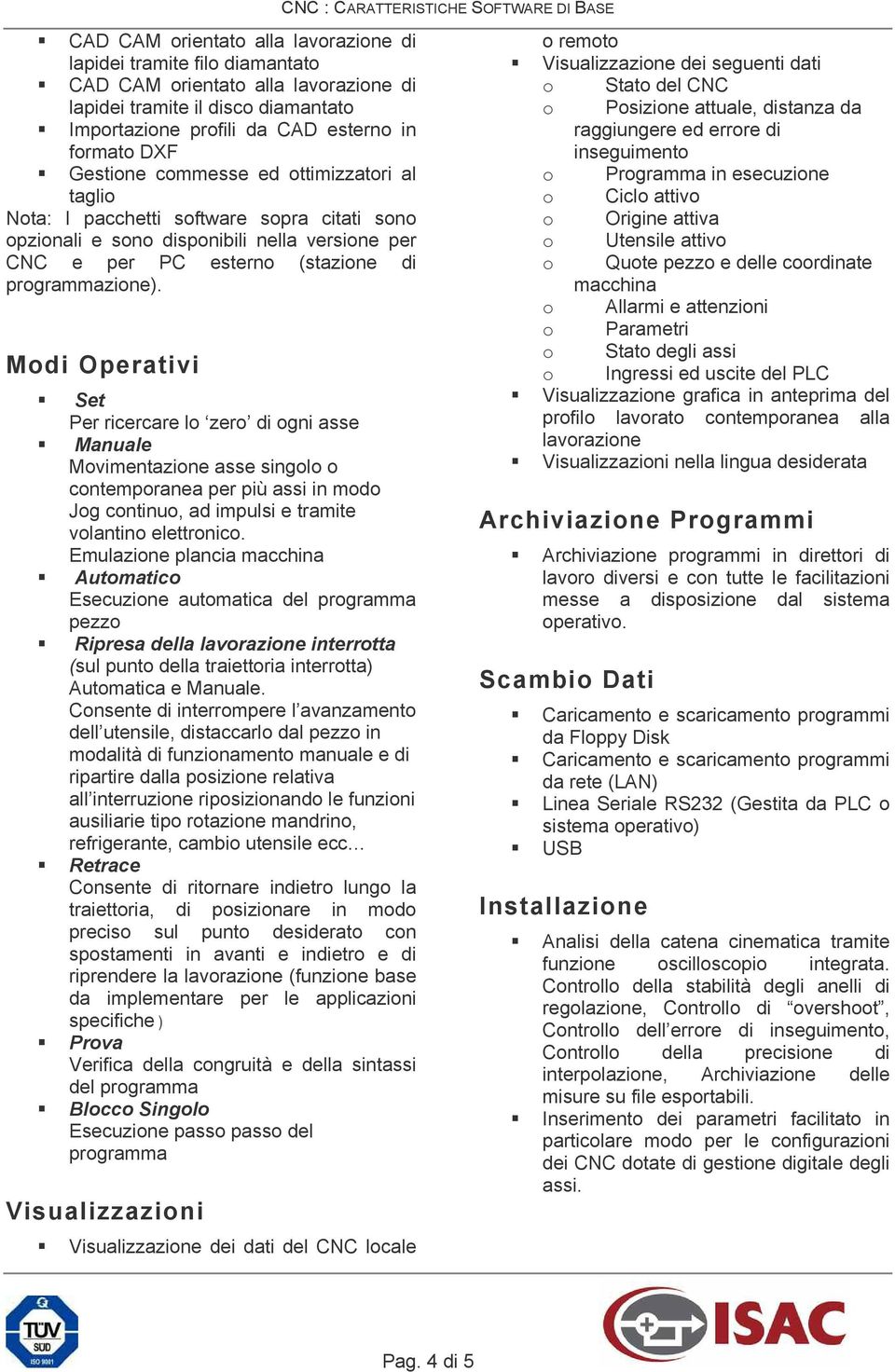 Modi Operativi Set Per ricercare lo zero di ogni asse Manuale Movimentazione asse singolo o contemporanea per più assi in modo Jog continuo, ad impulsi e tramite volantino elettronico.