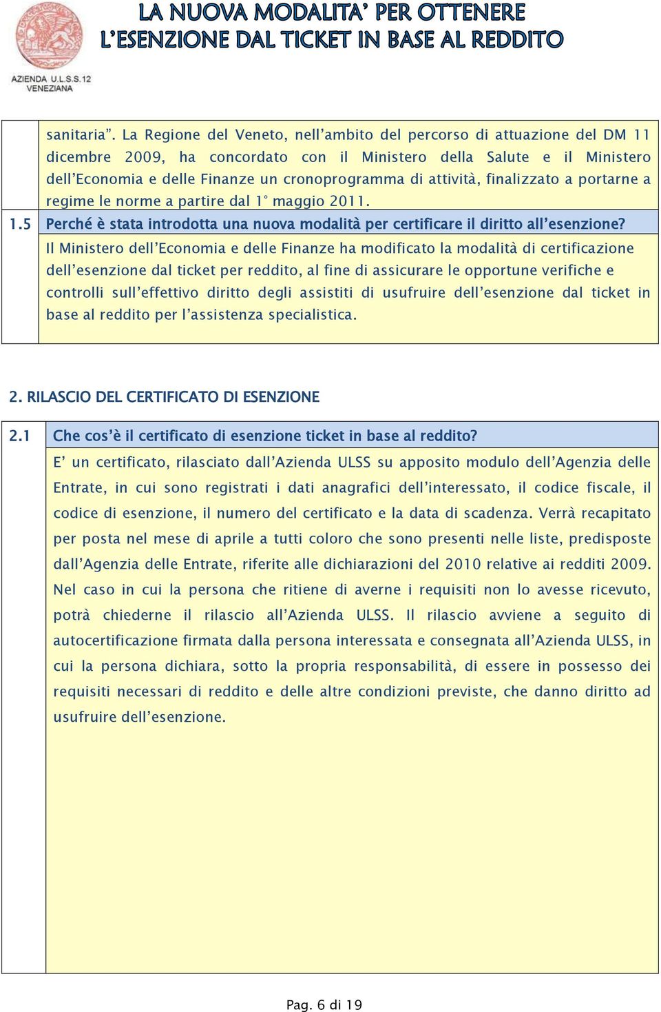 attività, finalizzato a portarne a regime le norme a partire dal 1 maggio 2011. 1.5 Perché è stata introdotta una nuova modalità per certificare il diritto all esenzione?