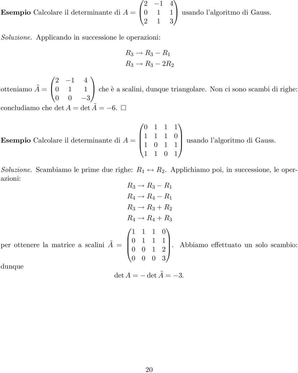 Non ci sono scambi di righe: 0 0 3 concludiamo che det A = det Ã = 6. 0 1 1 1 Esempio Calcolare il determinante di A = 1 1 1 0 1 0 1 1 usando l algoritmo di Gauss.