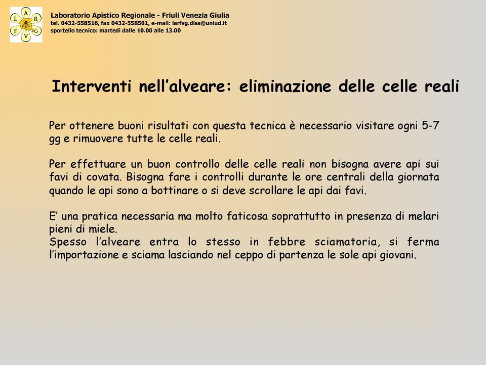 Bisogna fare i controlli durante le ore centrali della giornata quando le api sono a bottinare o si deve scrollare le api dai favi.