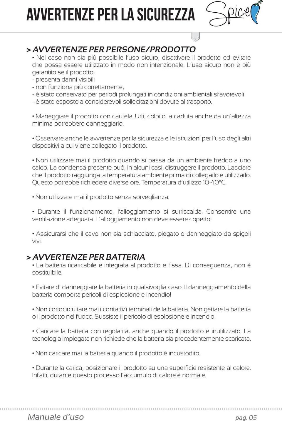 esposto a considerevoli sollecitazioni dovute al trasporto. Maneggiare il prodotto con cautela. Urti, colpi o la caduta anche da un altezza minima potrebbero danneggiarlo.