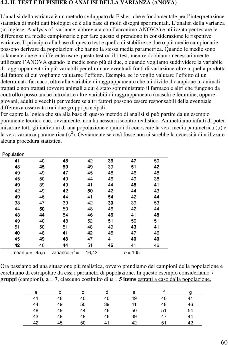 L analisi della varianza (in inglese: Analysis of variance, abbreviata con l acronimo ANOVA) è utilizzata per testare le differenze tra medie campionarie e per fare questo si prendono in