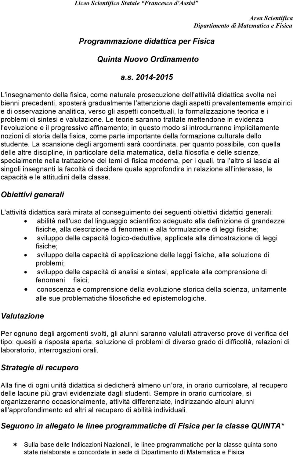 2014-2015 L insegnamento della fisica, come naturale prosecuzione dell attività didattica svolta nei bienni precedenti, sposterà gradualmente l attenzione dagli aspetti prevalentemente empirici e di