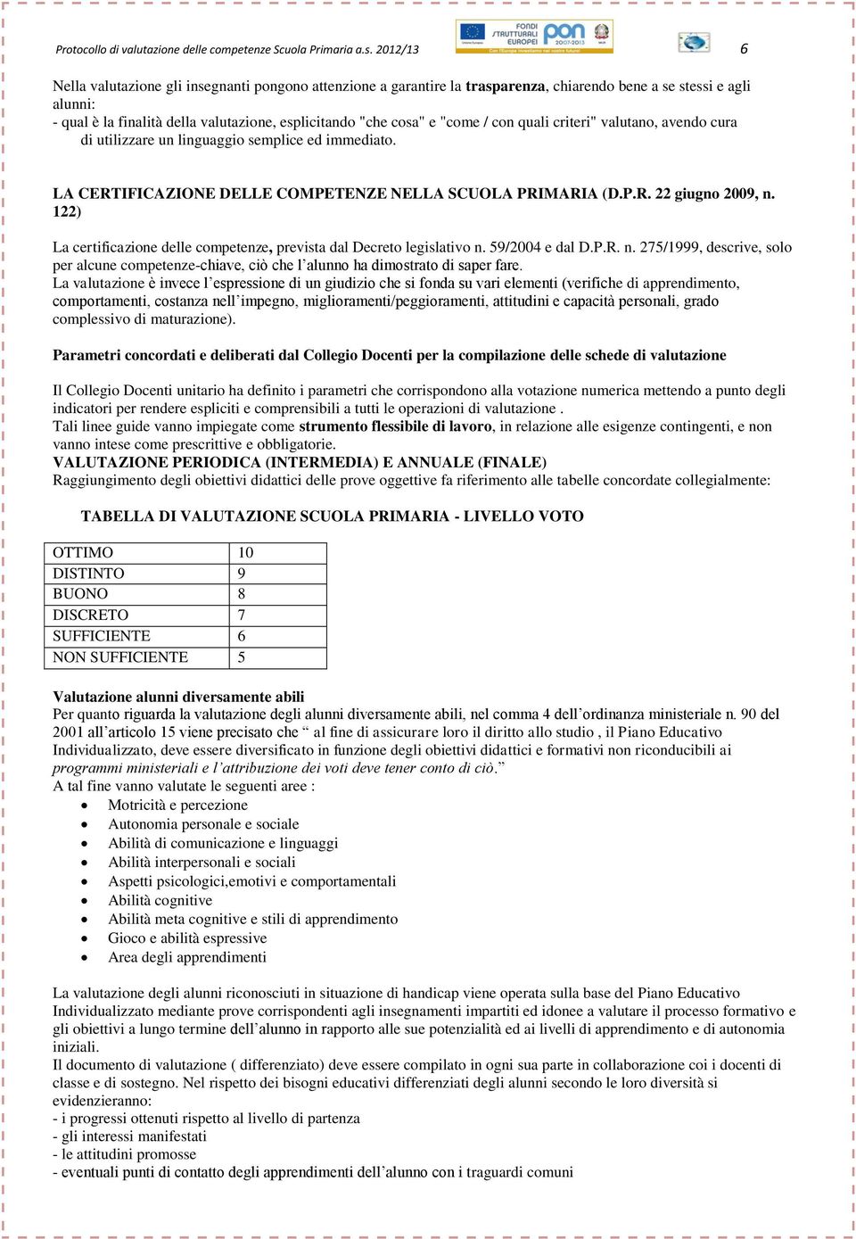 "come / con quali criteri" valutano, avendo cura di utilizzare un linguaggio semplice ed immediato. LA CERTIFICAZIONE DELLE COMPETENZE NELLA SCUOLA PRIMARIA (D.P.R. 22 giugno 2009, n.