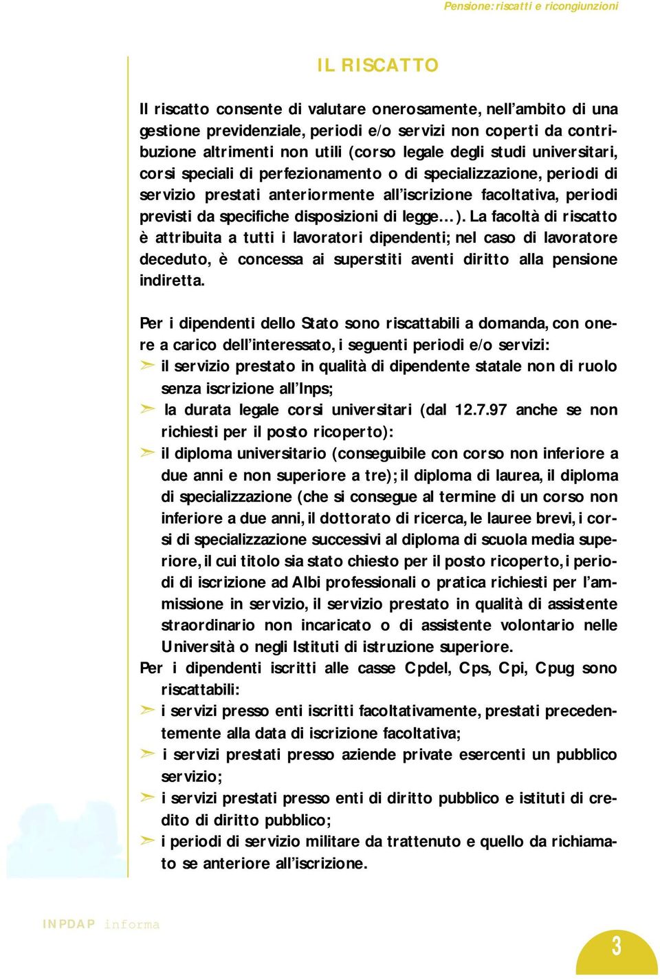 La facoltà di riscatto è attribuita a tutti i lavoratori dipendenti; nel caso di lavoratore deceduto, è concessa ai superstiti aventi diritto alla pensione indiretta.