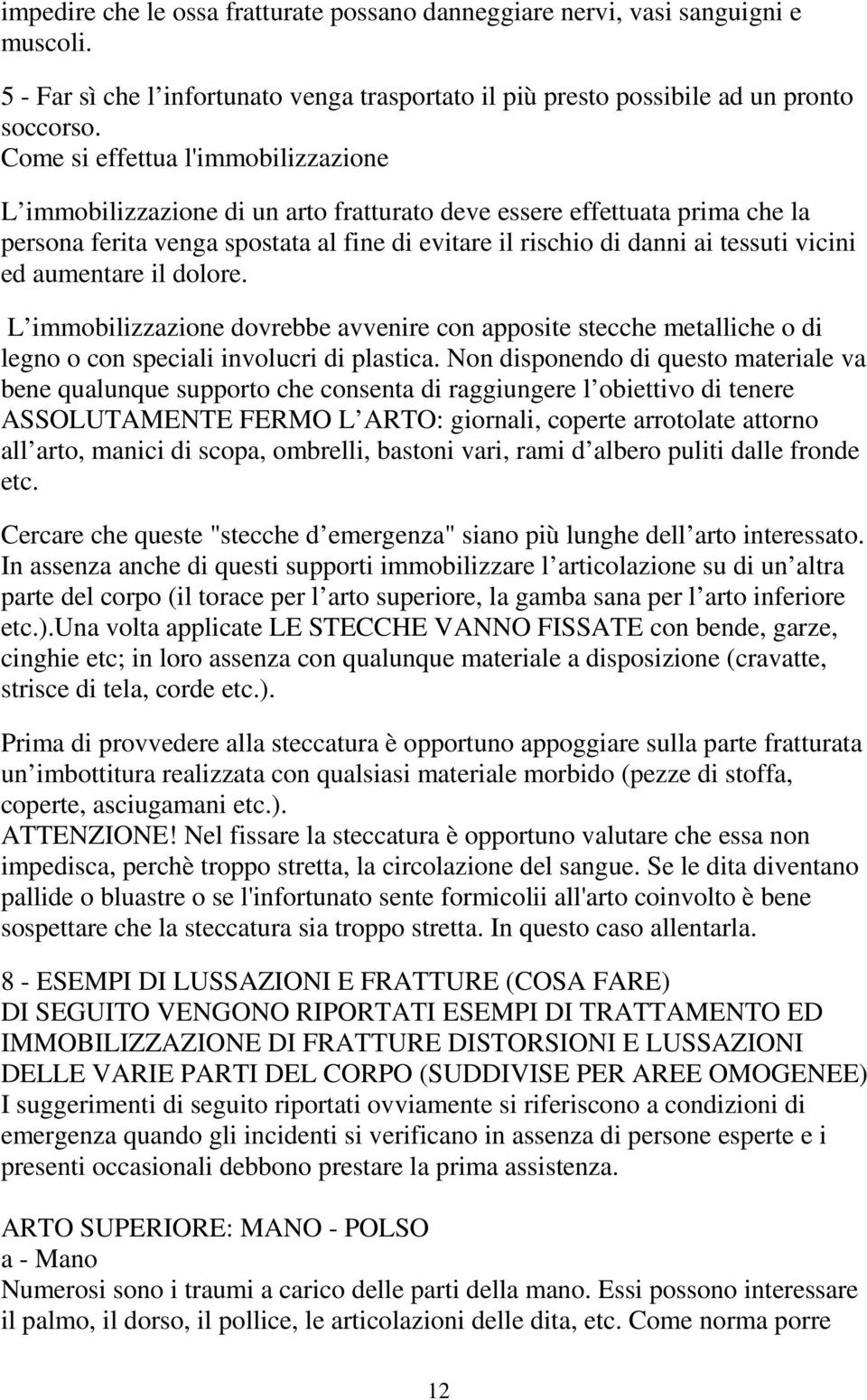 ed aumentare il dolore. L immobilizzazione dovrebbe avvenire con apposite stecche metalliche o di legno o con speciali involucri di plastica.