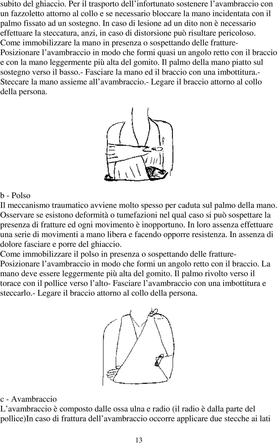 Come immobilizzare la mano in presenza o sospettando delle fratture- Posizionare l avambraccio in modo che formi quasi un angolo retto con il braccio e con la mano leggermente più alta del gomito.