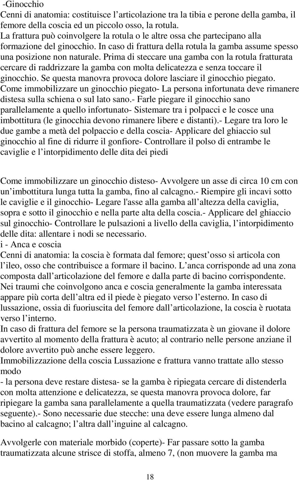 Prima di steccare una gamba con la rotula fratturata cercare di raddrizzare la gamba con molta delicatezza e senza toccare il ginocchio. Se questa manovra provoca dolore lasciare il ginocchio piegato.